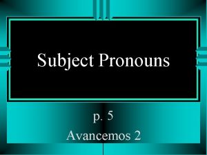 Subject Pronouns p 5 Avancemos 2 Subject Pronouns