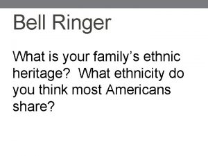 Bell Ringer What is your familys ethnic heritage