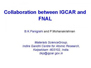 Collaboration between IGCAR and FNAL B K Panigrahi