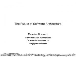The Future of Software Architecture Maarten Boasson Universiteit