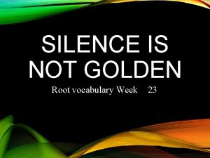 SILENCE IS NOT GOLDEN Root vocabulary Week 23