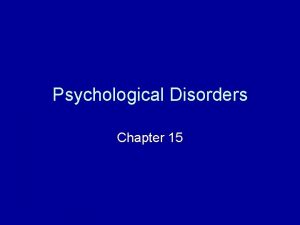 Psychological Disorders Chapter 15 Psychological Disorders Mental processes