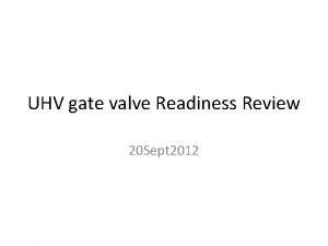 UHV gate valve Readiness Review 20 Sept 2012