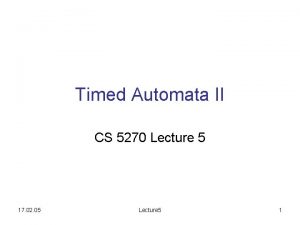 Timed Automata II CS 5270 Lecture 5 17