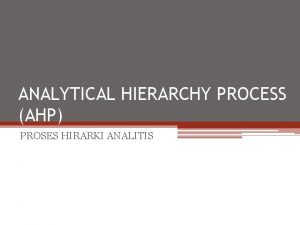 ANALYTICAL HIERARCHY PROCESS AHP PROSES HIRARKI ANALITIS Konsep