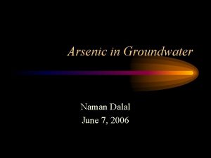 Arsenic in Groundwater Naman Dalal June 7 2006