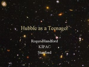 Hubble as a Teenager Roger Blandford KIPAC Stanford