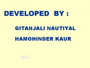 DEVELOPED BY GITANJALI NAUTIYAL HAMOHINDER KAUR NEXT FORMS