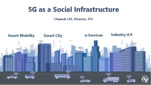 5 G as a Social Infrastructure Chaesub LEE