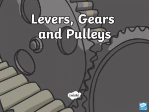 Aim To recognise levers gears and pulleys To