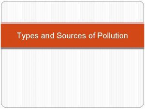 Types and Sources of Pollution Pollution nonpoint source