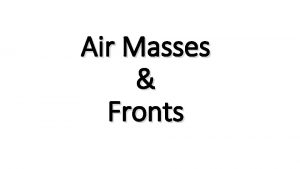 Air Masses Fronts Pg 490 Air Masses Air