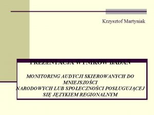 Krzysztof Martyniak PREZENTACJA WYNIKW BADA MONITORING AUDYCJI SKIEROWANYCH