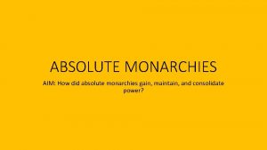 ABSOLUTE MONARCHIES AIM How did absolute monarchies gain