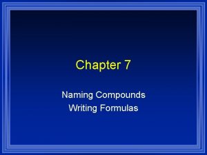 Chapter 7 Naming Compounds Writing Formulas Systematic Naming