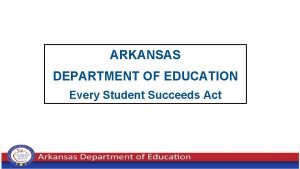 ARKANSAS DEPARTMENT OF EDUCATION Every Student Succeeds Act