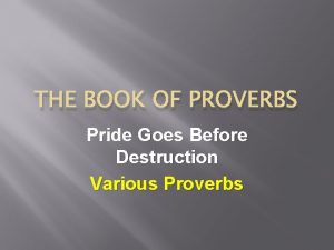 THE BOOK OF PROVERBS Pride Goes Before Destruction