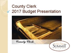 County Clerk 2017 Budget Presentation Clerk Office What