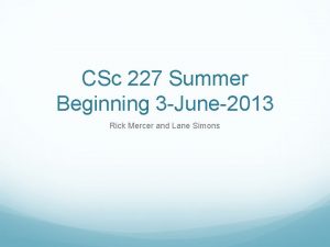 CSc 227 Summer Beginning 3 June2013 Rick Mercer