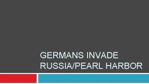 GERMANS INVADE RUSSIAPEARL HARBOR The German Invasion of