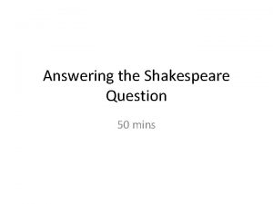 Answering the Shakespeare Question 50 mins The Question