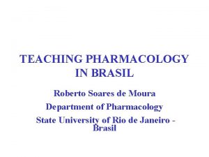 TEACHING PHARMACOLOGY IN BRASIL Roberto Soares de Moura