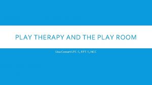 PLAY THERAPY AND THE PLAY ROOM Lisa Cowart
