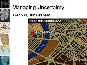 Managing Uncertainty Geo 580 Jim Graham Topic Uncertainty