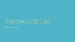 Genomics at Epic Rachel Kutner Epic Genomics Landscape