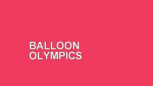 BALLOON OLYMPICS RULES Split into FOUR teams Every