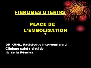 FIBROMES UTERINS PLACE DE LEMBOLISATION DR KUHL Radiologue
