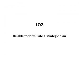 LO 2 Be able to formulate a strategic