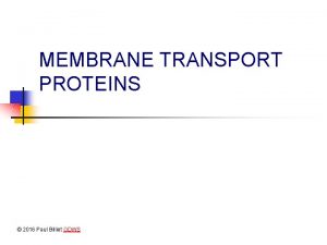 MEMBRANE TRANSPORT PROTEINS 2016 Paul Billiet ODWS Passive