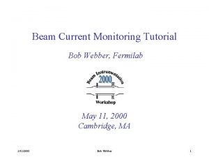 Beam Current Monitoring Tutorial Bob Webber Fermilab May