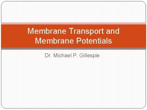 Membrane Transport and Membrane Potentials Dr Michael P
