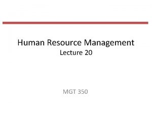 Human Resource Management Lecture 20 MGT 350 Last