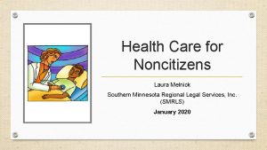 Health Care for Noncitizens Laura Melnick Southern Minnesota