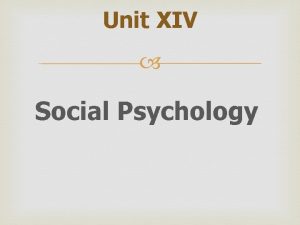 Unit XIV Social Psychology What is Social psychology
