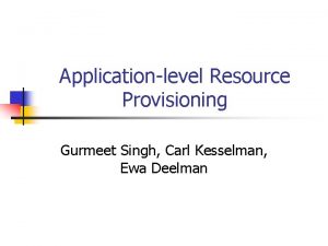 Applicationlevel Resource Provisioning Gurmeet Singh Carl Kesselman Ewa