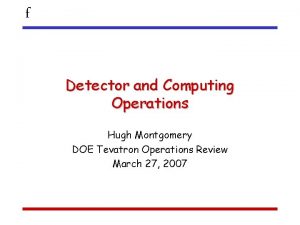 f Detector and Computing Operations Hugh Montgomery DOE