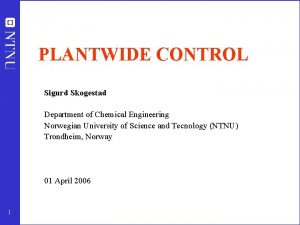 PLANTWIDE CONTROL Sigurd Skogestad Department of Chemical Engineering
