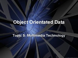 Object Orientated Data Topic 5 Multimedia Technology Object