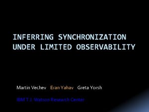 INFERRING SYNCHRONIZATION UNDER LIMITED OBSERVABILITY Martin Vechev Eran