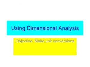 Using Dimensional Analysis Objective Make unit conversions Dimensional