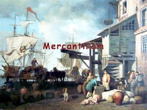 Mercantilism Mercantilism An economic system in which colonies