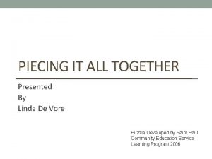 PIECING IT ALL TOGETHER Presented By Linda De