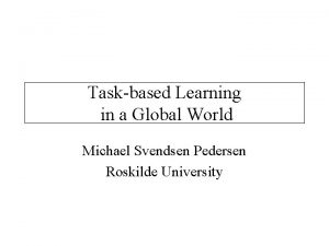 Taskbased Learning in a Global World Michael Svendsen