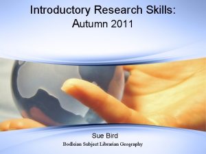 Introductory Research Skills Autumn 2011 Sue Bird Bodleian