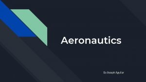 Aeronautics By Joseph Aguilar Aeronautics The science or