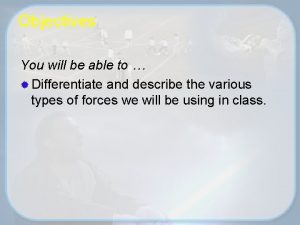 Objectives You will be able to Differentiate and